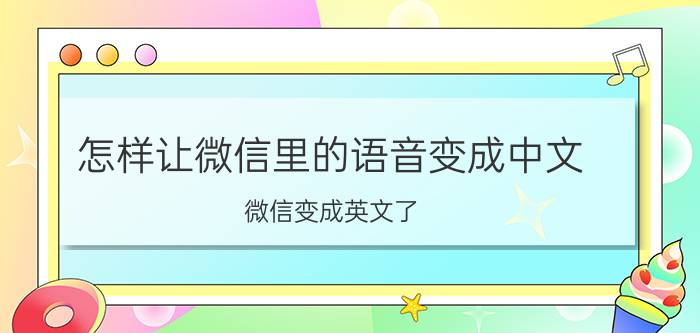 怎样让微信里的语音变成中文 微信变成英文了，怎么改回中文？